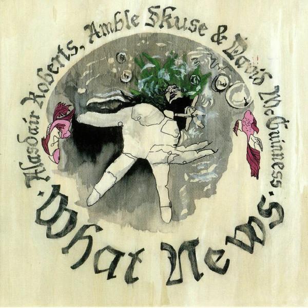 Alasdair Roberts, Amble Skuse, David McGuinness - What News